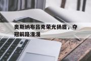 开云官网-关于奥斯纳布吕克荣光扬眉，夺冠前路漫漫的信息