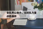 开云体育中国-全队齐心协力，以团队力量战胜强敌的简单介绍