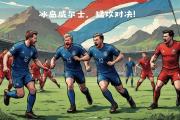 开云官网-冰岛无缘欧国联四强，勇往直前却遭遇困境的简单介绍